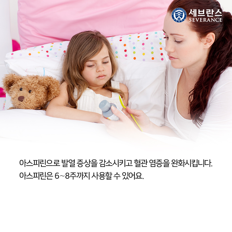 아스피린으로 발열 증상을 감소시키고 혈관 염증을 완화시킵니다. 아스피린은 6∼8주까지 사용할 수 있어요.