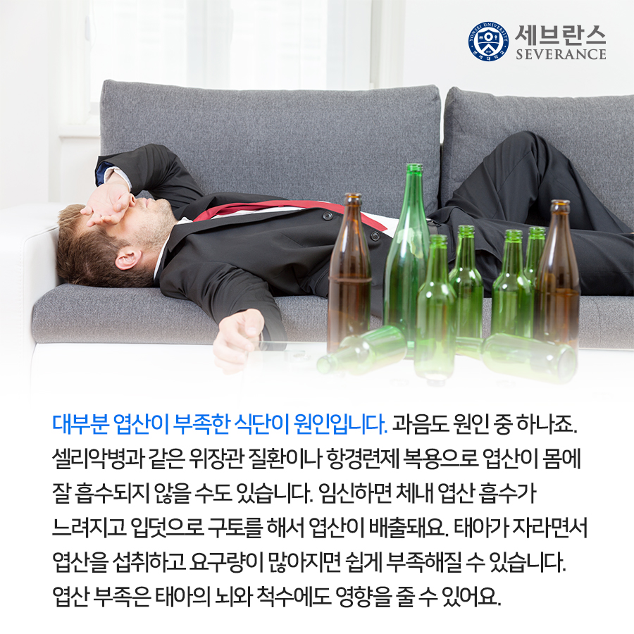 대부분 엽산이 부족한 식단이 원인입니다. 과음도 원인 중 하나죠. 셀리악병과 같은 위장관 질환이나 항경련제 복용으로 엽산이 몸에 잘 흡수되지 않을 수도 있습니다.  임신하면 체내 엽산 흡수가 느려지고 입덧으로 구토를 해서 엽산이 배출돼요. 태아가 자라면서 엽산을 섭취하고 요구량이 많아지면 쉽게 부족해질 수 있습니다. 엽산 부족은 태아의 뇌와 척수에도 영향을 줄 수 있어요.