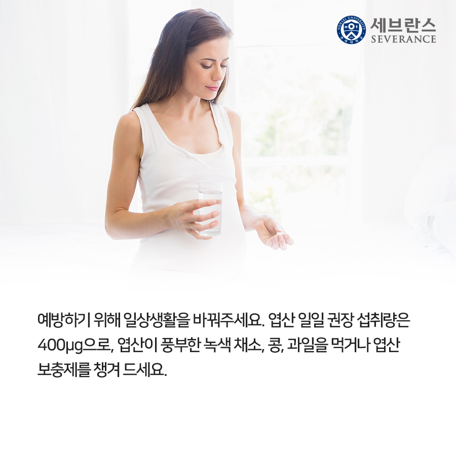 예방하기 위해 일상생활을 바꿔주세요. 엽산 일일 권장 섭취량은 400μg으로, 엽산이 풍부한 녹색 채소, 콩, 과일을 먹거나 엽산 보충제를 챙겨 드세요.