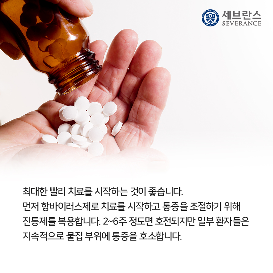 최대한 빨리 치료를 시작하는 것이 좋습니다.  먼저 항바이러스제로 치료를 시작하고 통증을 조절하기 위해 진통제를 복용합니다. 2~6주 정도면 호전되지만 일부 환자들은 지속적으로 물집 부위에 통증을 호소합니다.